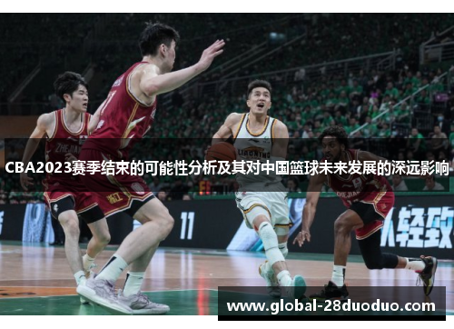 CBA2023赛季结束的可能性分析及其对中国篮球未来发展的深远影响