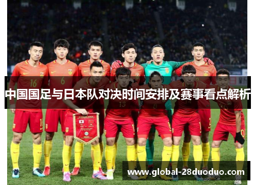 中国国足与日本队对决时间安排及赛事看点解析