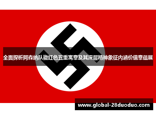 全面探析阿森纳队徽红色五重寓意及其深层精神象征内涵价值意蕴展