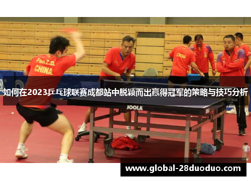 如何在2023乒乓球联赛成都站中脱颖而出赢得冠军的策略与技巧分析