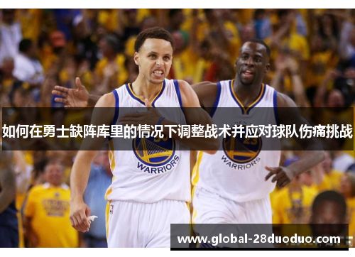 如何在勇士缺阵库里的情况下调整战术并应对球队伤痛挑战