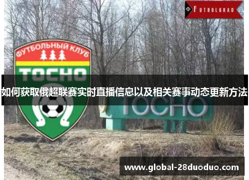 如何获取俄超联赛实时直播信息以及相关赛事动态更新方法