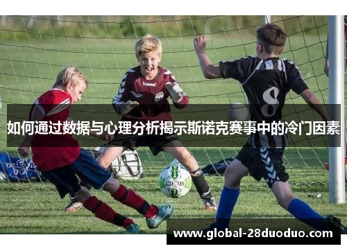 如何通过数据与心理分析揭示斯诺克赛事中的冷门因素