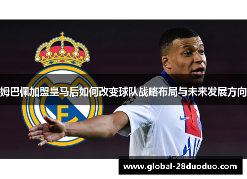 姆巴佩加盟皇马后如何改变球队战略布局与未来发展方向