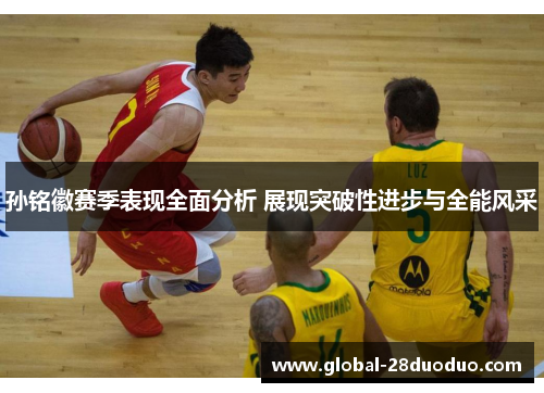 孙铭徽赛季表现全面分析 展现突破性进步与全能风采