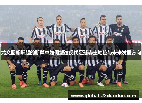 尤文图斯崛起的新篇章如何塑造现代足球霸主地位与未来发展方向