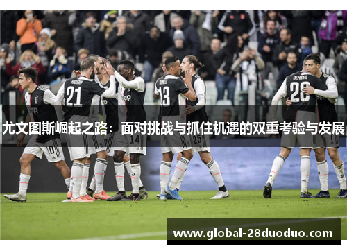 尤文图斯崛起之路：面对挑战与抓住机遇的双重考验与发展