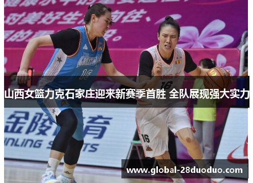 山西女篮力克石家庄迎来新赛季首胜 全队展现强大实力