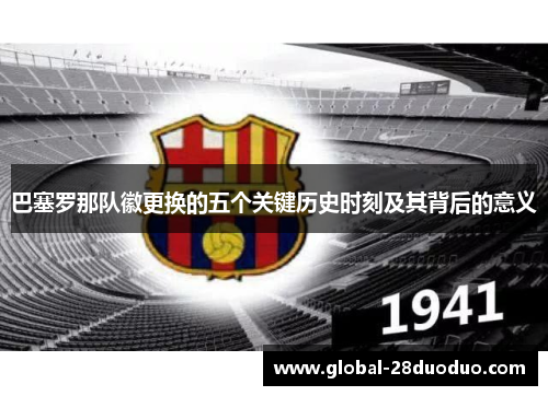 巴塞罗那队徽更换的五个关键历史时刻及其背后的意义