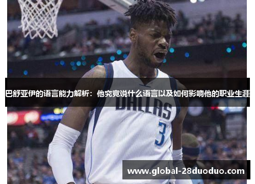 巴舒亚伊的语言能力解析：他究竟说什么语言以及如何影响他的职业生涯