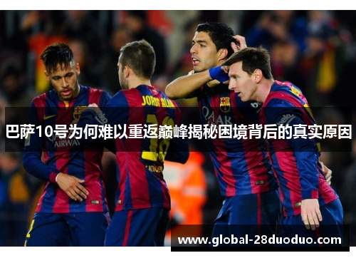 巴萨10号为何难以重返巅峰揭秘困境背后的真实原因