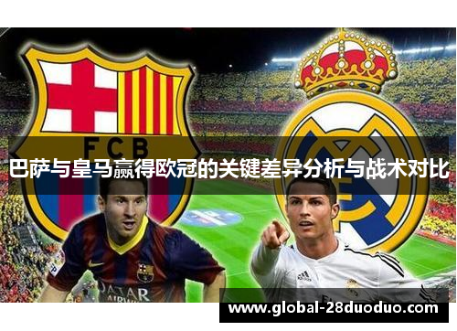 巴萨与皇马赢得欧冠的关键差异分析与战术对比