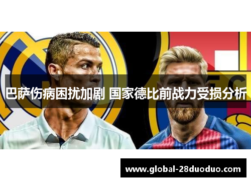 巴萨伤病困扰加剧 国家德比前战力受损分析