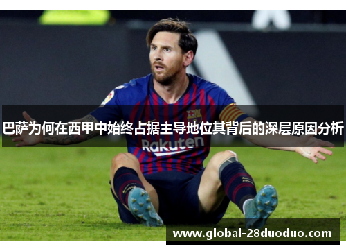 巴萨为何在西甲中始终占据主导地位其背后的深层原因分析