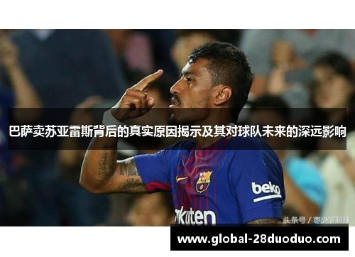 巴萨卖苏亚雷斯背后的真实原因揭示及其对球队未来的深远影响