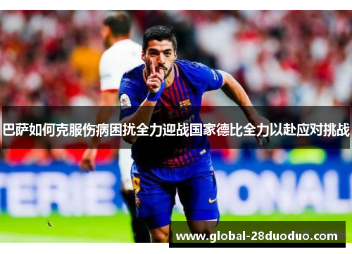 巴萨如何克服伤病困扰全力迎战国家德比全力以赴应对挑战