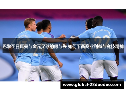 巴黎圣日耳曼与金元足球的得与失 如何平衡商业利益与竞技精神