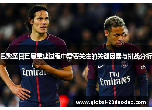 巴黎圣日耳曼重建过程中需要关注的关键因素与挑战分析