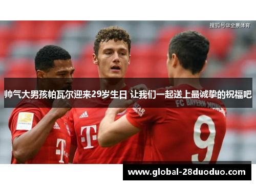 帅气大男孩帕瓦尔迎来29岁生日 让我们一起送上最诚挚的祝福吧