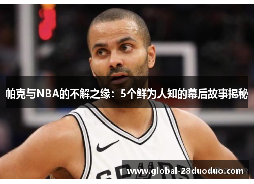 帕克与NBA的不解之缘：5个鲜为人知的幕后故事揭秘