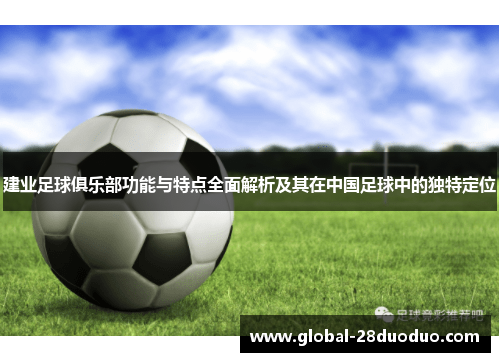 建业足球俱乐部功能与特点全面解析及其在中国足球中的独特定位