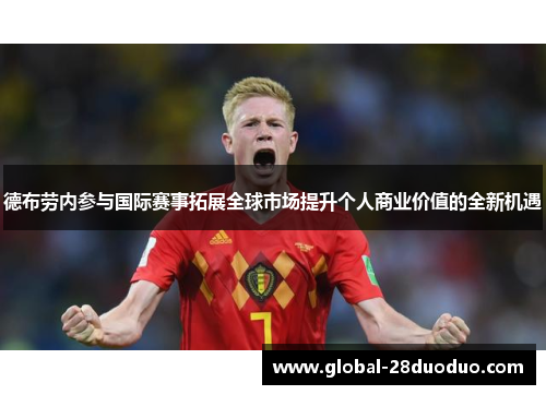 德布劳内参与国际赛事拓展全球市场提升个人商业价值的全新机遇