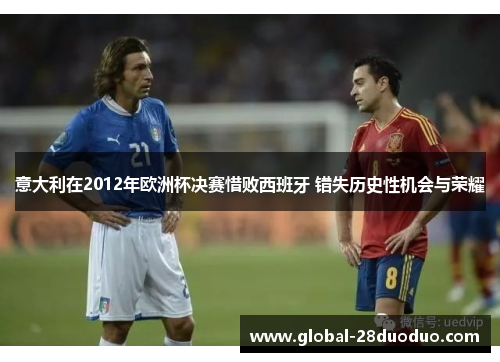 意大利在2012年欧洲杯决赛惜败西班牙 错失历史性机会与荣耀