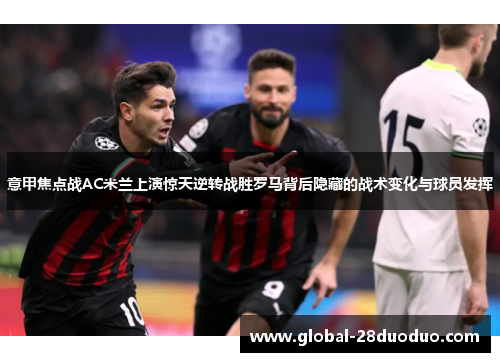 意甲焦点战AC米兰上演惊天逆转战胜罗马背后隐藏的战术变化与球员发挥