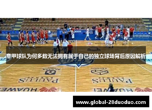 意甲球队为何多数无法拥有属于自己的独立球场背后原因解析