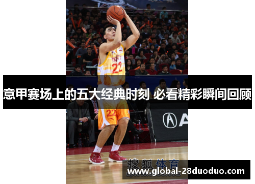 意甲赛场上的五大经典时刻 必看精彩瞬间回顾
