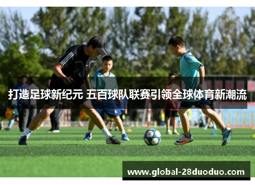 打造足球新纪元 五百球队联赛引领全球体育新潮流