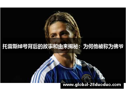 托雷斯绰号背后的故事和由来揭秘：为何他被称为佛爷
