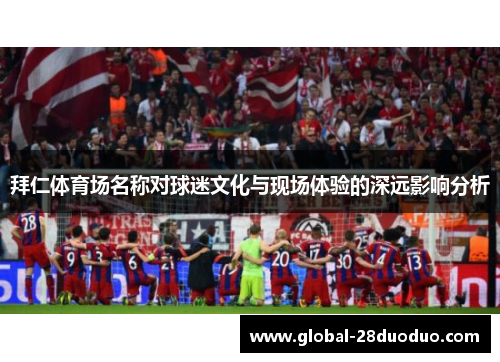 拜仁体育场名称对球迷文化与现场体验的深远影响分析