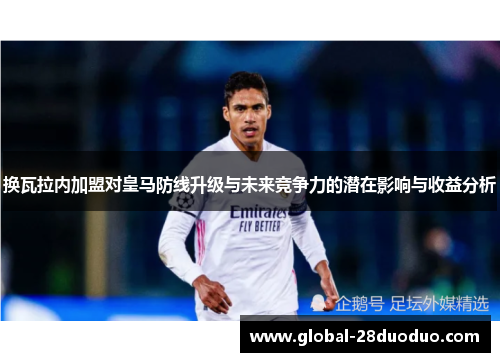 换瓦拉内加盟对皇马防线升级与未来竞争力的潜在影响与收益分析